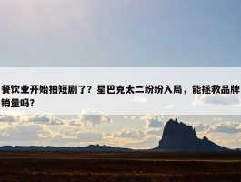 餐饮业开始拍短剧了？星巴克太二纷纷入局，能拯救品牌销量吗？