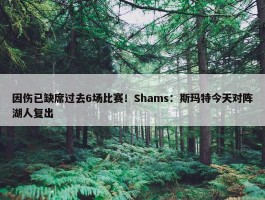 因伤已缺席过去6场比赛！Shams：斯玛特今天对阵湖人复出