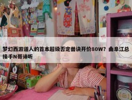 梦幻西游道人的首本超级否定兽诀开价80W？曲阜江总接手N哥谛听