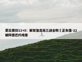 恩比德仅11+8：解禁复出后三战全败 正负值-22被阿德巴约戏耍