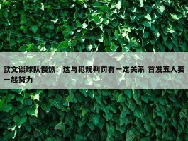 欧文谈球队慢热：这与犯规判罚有一定关系 首发五人要一起努力