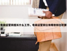 电商运营岗擅长什么工作，电商运营岗位有哪些和任职要求