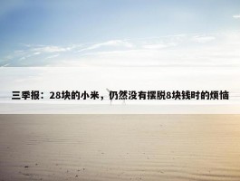 三季报：28块的小米，仍然没有摆脱8块钱时的烦恼