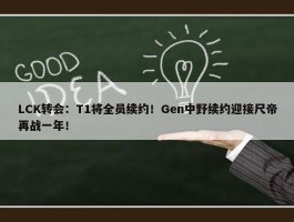 LCK转会：T1将全员续约！Gen中野续约迎接尺帝再战一年！