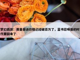 梦幻西游：质量兽诀价格已经破百万了，蓝书召唤兽的时代要回来了