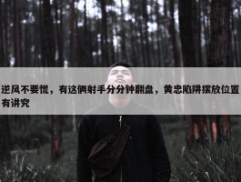 逆风不要慌，有这俩射手分分钟翻盘，黄忠陷阱摆放位置有讲究