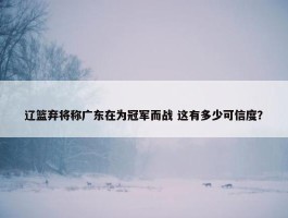 辽篮弃将称广东在为冠军而战 这有多少可信度？