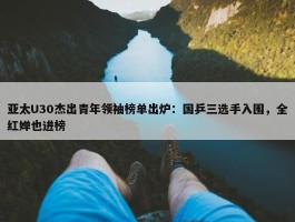 亚太U30杰出青年领袖榜单出炉：国乒三选手入围，全红婵也进榜