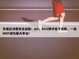 年度总决赛首日战报：AG，KSG携手拿下首胜，一诺MVP成为最大争议！