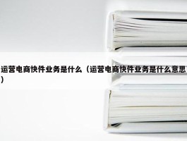 运营电商快件业务是什么（运营电商快件业务是什么意思）