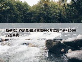 斯基拉：乔纳森-戴维索要600万欧元年薪+1000万签字费