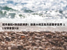 双手暴扣+快攻欧洲步！旅美小将王俊杰迎赛季首秀 11分钟拿到5分