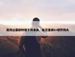 英伟达最新财报下周来袭，能否重振AI硬件势头