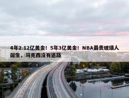 4年2.12亿美金！5年3亿美金！NBA最贵玻璃人诞生，马克西没有退路