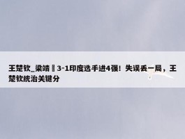 王楚钦_梁靖崑3-1印度选手进4强！失误丢一局，王楚钦统治关键分