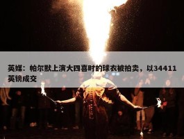 英媒：帕尔默上演大四喜时的球衣被拍卖，以34411英镑成交