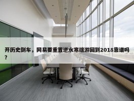 开历史倒车，网易要重置逆水寒端游回到2018靠谱吗？