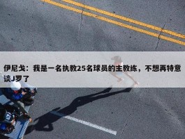 伊尼戈：我是一名执教25名球员的主教练，不想再特意谈J罗了