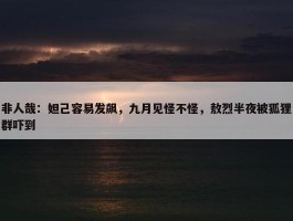 非人哉：妲己容易发飙，九月见怪不怪，敖烈半夜被狐狸群吓到