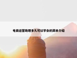 电商运营助理多久可以学会的简单介绍