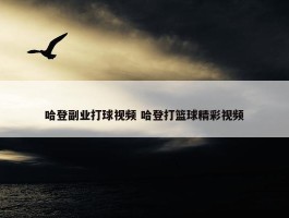 哈登副业打球视频 哈登打篮球精彩视频