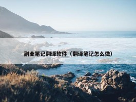 副业笔记翻译软件（翻译笔记怎么做）