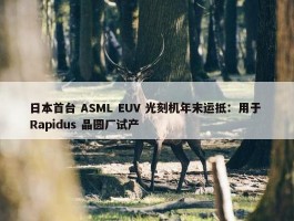 日本首台 ASML EUV 光刻机年末运抵：用于 Rapidus 晶圆厂试产