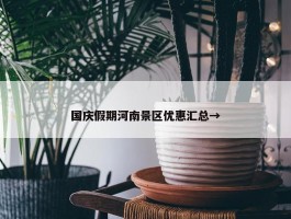 国庆假期河南景区优惠汇总→