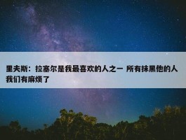 里夫斯：拉塞尔是我最喜欢的人之一 所有抹黑他的人 我们有麻烦了