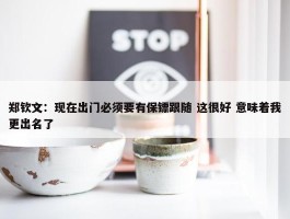 郑钦文：现在出门必须要有保镖跟随 这很好 意味着我更出名了