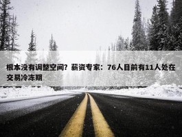 根本没有调整空间？薪资专家：76人目前有11人处在交易冷冻期