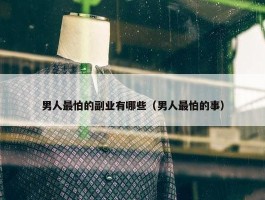 男人最怕的副业有哪些（男人最怕的事）