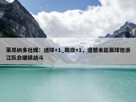 莱昂纳多社媒：进球+1_助攻+1，遗憾未能赢球但浙江队会继续战斗