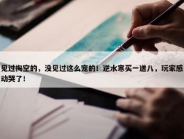 见过掏空的，没见过这么宠的！逆水寒买一送八，玩家感动哭了！