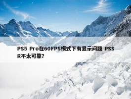 PS5 Pro在60FPS模式下有显示问题 PSSR不太可靠？