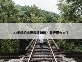 AI手机的市场表现如何？分析报告来了