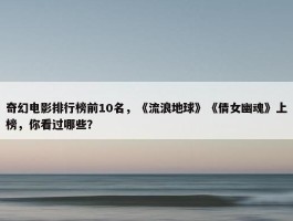 奇幻电影排行榜前10名，《流浪地球》《倩女幽魂》上榜，你看过哪些？