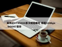 英伟达RTX5080显卡规格曝光 搭载32Gbps GDDR7显存