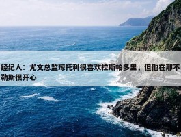 经纪人：尤文总监琼托利很喜欢拉斯帕多里，但他在那不勒斯很开心