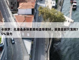 卡佩罗：孔塞桑身体素质和盘带更好，莱奥目前只发挥75%潜力