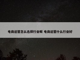 电商运营怎么选择行业呢 电商运营什么行业好