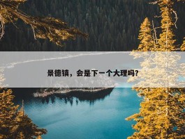 景德镇，会是下一个大理吗？