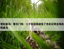 零封皇马！里尔门将：二十年后我退役了也会记得主场击败皇马