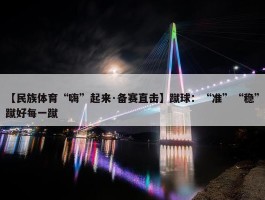 【民族体育“嗨”起来·备赛直击】蹴球：“准”“稳”蹴好每一蹴