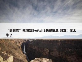 “舅舅党”预测到Switch2关键信息 网友：你太牛了