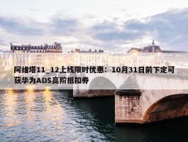 阿维塔11_12上线限时优惠：10月31日前下定可获华为ADS高阶抵扣券