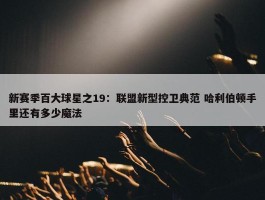 新赛季百大球星之19：联盟新型控卫典范 哈利伯顿手里还有多少魔法