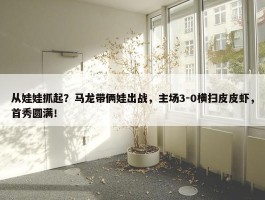 从娃娃抓起？马龙带俩娃出战，主场3-0横扫皮皮虾，首秀圆满！