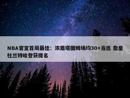 NBA官宣首周最佳：浓眉塔图姆场均30+当选 詹皇杜兰特哈登获提名