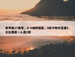 世界第27爆发，4-0玻利维亚，4轮不败升至第5，瓦伦西亚一人造3球